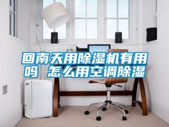 行業(yè)新聞回南天用除濕機有用嗎 怎么用空調(diào)除濕