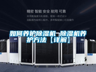 行業(yè)新聞如何養(yǎng)護(hù)除濕機(jī) 除濕機(jī)養(yǎng)護(hù)方法【詳解】