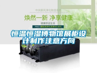 知識百科恒溫恒濕博物館展柜設計制作注意方向