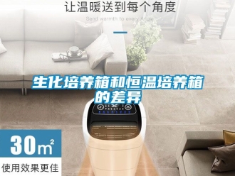 知識百科生化培養(yǎng)箱和恒溫培養(yǎng)箱的差異