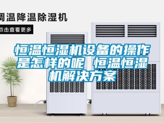 知識百科恒溫恒濕機設備的操作是怎樣的呢 恒溫恒濕機解決方案