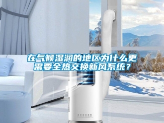 企業(yè)新聞在氣候濕潤的地區(qū)為什么更需要全熱交換新風系統(tǒng)？
