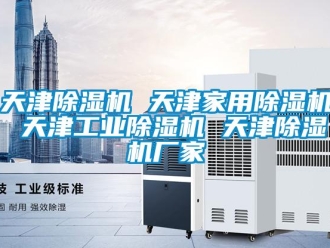 企業新聞天津除濕機 天津家用除濕機 天津工業除濕機 天津除濕機廠家