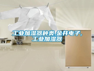 企業新聞工業加濕器種類,金井電子,工業加濕器
