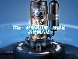 行業新聞其他：除濕機好用—除濕機的使用方法