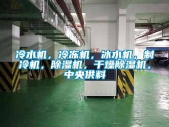 行業新聞冷水機，冷凍機，冰水機，制冷機，除濕機，干燥除濕機，中央供料