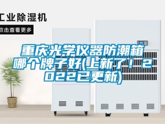 常見問題重慶光學儀器防潮箱哪個牌子好(上新了！2022已更新)