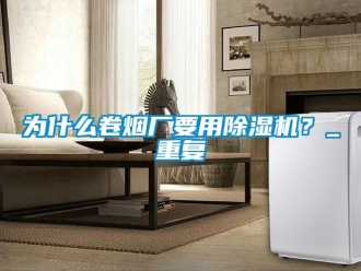 行業新聞為什么卷煙廠要用除濕機？_重復