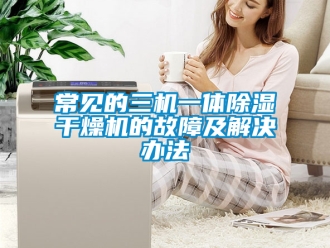 企業(yè)新聞常見(jiàn)的三機(jī)一體除濕干燥機(jī)的故障及解決辦法