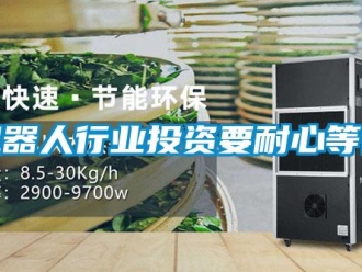 行業新聞機器人行業投資要耐心等待