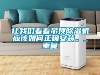 行業新聞讓我們看看吊頂除濕機應該如何正確安裝。_重復