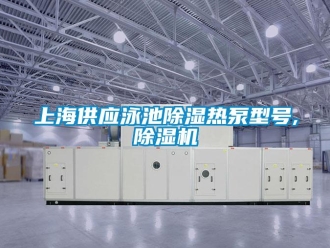 行業新聞上海供應泳池除濕熱泵型號,除濕機