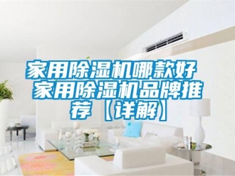企業(yè)新聞家用除濕機(jī)哪款好 家用除濕機(jī)品牌推薦【詳解】
