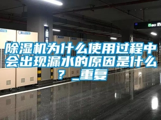 行業新聞除濕機為什么使用過程中會出現漏水的原因是什么？_重復