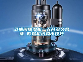 行業(yè)新聞衛(wèi)生間除濕機(jī)一天開(kāi)多久合適 除濕機(jī)選購(gòu)小技巧