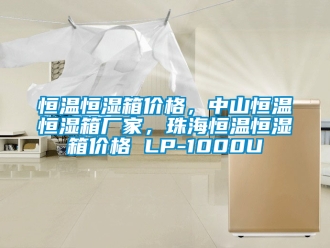 知識百科恒溫恒濕箱價格，中山恒溫恒濕箱廠家，珠海恒溫恒濕箱價格 LP-1000U