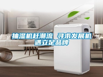 企業(yè)新聞抽濕機趕潮流 尋求發(fā)展機遇立足品牌