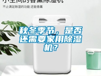 常見問題秋冬季節，是否還需要家用除濕機？