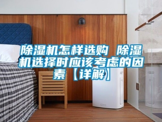 行業新聞除濕機怎樣選購 除濕機選擇時應該考慮的因素【詳解】