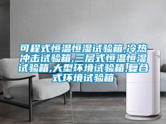 知識百科可程式恒溫恒濕試驗箱,冷熱沖擊試驗箱,三層式恒溫恒濕試驗箱,大型環境試驗箱,復合式環境試驗箱