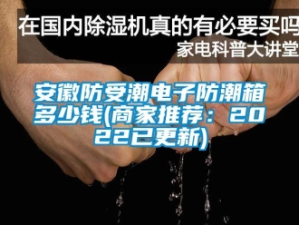 企業新聞安徽防受潮電子防潮箱多少錢(商家推薦：2022已更新)