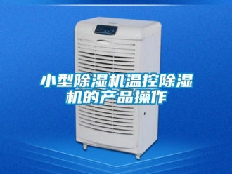 行業新聞小型除濕機溫控除濕機的產品操作