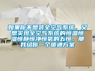 知識(shí)百科如果你不想裝全空氣系統(tǒng)，又想實(shí)現(xiàn)全空氣系統(tǒng)的恒溫恒濕恒靜恒凈恒氧的五恒，那我給你一個(gè)暖通方案