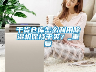 企業(yè)新聞干貨倉庫怎么利用除濕機保持干爽？_重復(fù)