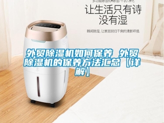 行業新聞外貿除濕機如何保養 外貿除濕機的保養方法匯總【詳解】