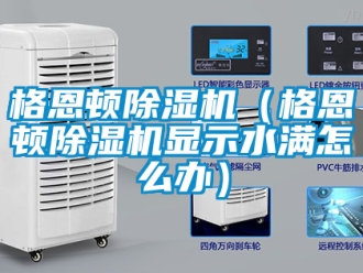 行業新聞格恩頓除濕機（格恩頓除濕機顯示水滿怎么辦）