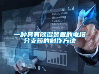 行業(yè)新聞一種具有除濕裝置的電纜分支箱的制作方法