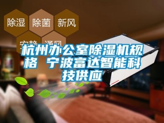 行業(yè)新聞杭州辦公室除濕機規(guī)格 寧波富達智能科技供應