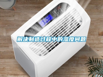 常見問題解決制造過程中的濕度問題