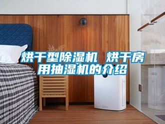 行業(yè)新聞烘干型除濕機(jī) 烘干房用抽濕機(jī)的介紹