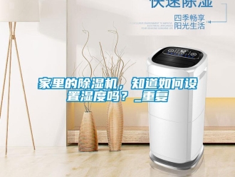 行業(yè)新聞家里的除濕機(jī)，知道如何設(shè)置濕度嗎？_重復(fù)