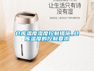 企業(yè)新聞倉(cāng)庫(kù)溫度濕度控制措施_倉(cāng)庫(kù)溫度的控制要求