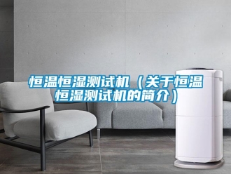 知識百科恒溫恒濕測試機（關于恒溫恒濕測試機的簡介）