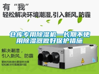 企業新聞倉庫專用除濕機—長期不使用除濕器做好保護措施