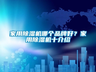 企業(yè)新聞家用除濕機(jī)哪個(gè)品牌好？家用除濕機(jī)十介紹