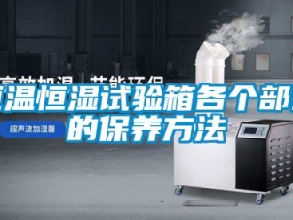 知識百科恒溫恒濕試驗箱各個部件的保養方法