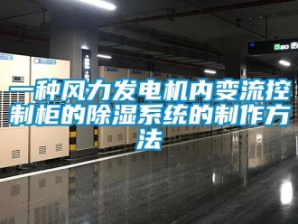 行業新聞一種風力發電機內變流控制柜的除濕系統的制作方法