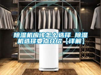 行業(yè)新聞除濕機應(yīng)該怎么選擇 除濕機選擇要點介紹【詳解】