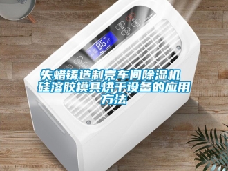 企業新聞失蠟鑄造制殼車間除濕機 硅溶膠模具烘干設備的應用方法