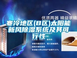 行業(yè)新聞寒冷地區(qū)(B區(qū))太陽能新風(fēng)除濕系統(tǒng)及其可行性