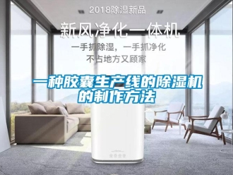 行業(yè)新聞一種膠囊生產(chǎn)線的除濕機(jī)的制作方法