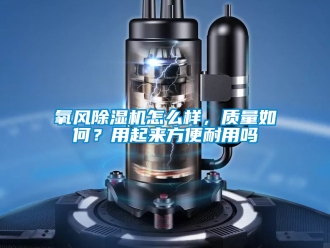 行業新聞氧風除濕機怎么樣，質量如何？用起來方便耐用嗎