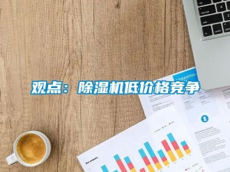 行業(yè)新聞觀點：除濕機低價格競爭