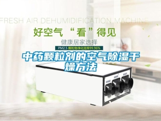 知識百科中藥顆粒劑的空氣除濕干燥方法