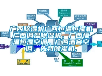 知識百科廣西除濕機廣西恒溫恒濕機廣西調溫除濕機，廣西恒溫恒濕空調，廣西酒窖空調，先特除濕機,