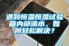 遇到恒溫恒濕試驗箱內部滴水，如何輕松解決？